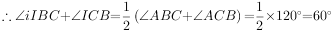 ∴ ∠iIBC+∠ICB= \dfrac{1}{2}\left(∠ABC+∠ACB\right)= \dfrac{1}{2}×120^{\small \circ}=60^{\small \circ} 